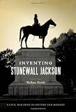 Inventing Stonewall Jackson: A Civil War Hero in History and Memory (Conflicting Worlds: New Dimensions of the American Civil War)