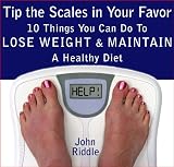 Tip the Scales in Your Favor: 10 Things You Can Do To Lose Weight and Maintain A Healthy Diet