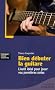 Bien d�buter la guitare : L'outil id�al pour jouer vos premi�res notes