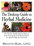 The Desktop Guide to Herbal Medicine: The Ultimate Multidisciplinary Reference to the Amazing Realm of Healing Plants, in a Quick-study, One-stop Guide