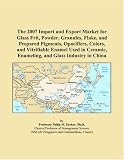 The 2007 Import and Export Market for Glass Frit, Powder, Granules, Flake, and Prepared Pigments, Opacifiers, Colors, and Vitrifiable Enamel Used in Ceramic, Enameling, and Glass Industry in China