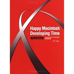 【クリックで詳細表示】Happy Macintosh Developing Time Third Edition Cocoaプログラマのための技術解説書： 木下 誠： 本