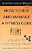 How To Buy and Manage a Fitness Club: A Guide to Success and Profit