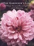 The Gardener`s Life: Inspired Plantsmen, Passionate Collectors, and Singular Visions in the World of Gardening
