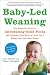 Baby-Led Weaning: The Essential Guide to Introducing Solid Foods-and Helping Your Baby to Grow Up a Happy and Confident Eater
