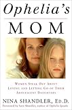 Ophelia`s Mom: Women Speak Out About Loving and Letting Go of Their Adolescent Daughters