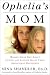Book Ophelia's Mom: Women Speak Out About Loving and Letting Go of Their Adolescent Daughters