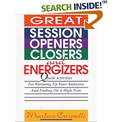 Great Session Openers, Closers, and Energizers: Quick Activities for Warming Up Your Audience and Ending on a High Note
