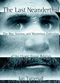 The Last Neanderthal: The Rise, Success, and Mysterious Extinction of Our Closest Human Relatives