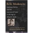 Belle Moskowitz: Feminine Politics and the Exercise of Power in the Age of Alfred E. Smith