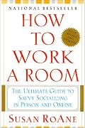 How to Work a Room: The Ultimate Guide to Savvy Socializing in Person and Online