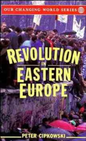 Revolution in Eastern Europe: Understanding the Collapse of Communism in Poland, Hungary, East Germany, Czechoslovakia, Romania and the Soviet Union (Our Changing World)