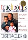 Touchpoints: Your Child`s Emotional and Behavioral Development, Birth to 3 -- The Essential Reference for the Early Years