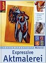 Ideenwerkstatt Malerei. Expressive Aktmalerei: Ausdrucksstarke Acrylbilder. Stilvielfalt. Viele Schritt-Fotos
