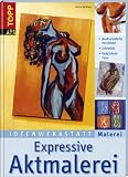 Ideenwerkstatt Malerei. Expressive Aktmalerei: Ausdrucksstarke Acrylbilder. Stilvielfalt. Viele Schritt-Fotos - Anna Galkina
