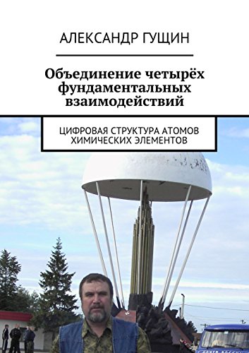 Объединение четырёх фундаментальных взаимодействий: Цифровая структура атомов химических элементов (Russian Edition)