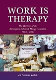 Work is therapy : the history of the Birmingham Industrial Therapy Association : 1963-2003