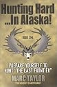 Hunting Hard: In Alaska! Prepare Yourself To Hunt "The Last Frontier"