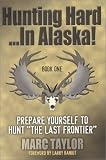 Hunting Hard: In Alaska! Prepare Yourself To Hunt "The Last Frontier"