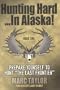 Hunting Hard: In Alaska! Prepare Yourself To Hunt "The Last Frontier"