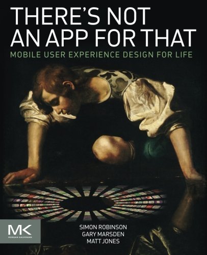 There's Not an App for That: Mobile User Experience Design for Life 1st edition by Robinson, Simon, Marsden, Gary, Jones, Matt (2014) Paperback