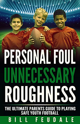 Personal Foul Unnecessary Roughness: The Ultimate Parents Guide To Playing Safe Youth Football (Be A Winner In Life Book 2), by Bill Feuda