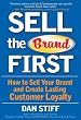 Sell the Brand First: How to Sell Your Brand and Create Lasting Customer Loyalty
