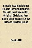 Classic Jazz Musicians: Classic Jazz Bandleaders, Classic Jazz Ensembles, Original Dixieland Jass Band, Buddy Bolden, New Orleans Rhythm Kings-