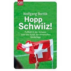 Hopp Schwiiz! Fu�ball in der Schweiz: Fu�ball in der Schweiz oder die Kunst der ehrenvollen Niederlage