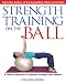 Strength Training on the Ball: A Pilates Approach to Optimal Strength and Balance