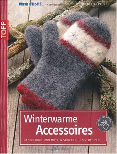 Winterwarme Accessoires: Handschuhe und M&uuml;tzen stricken und verfilzen