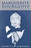 Marguerite Bourgeoys And the Congregation of Notre Dame, 1665-1700 (Mcgill-Queen's Studies in the History of Religion)