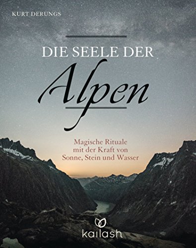 Die Seele der Alpen: Magische Rituale mit der Kraft von Sonne, Stein und Wasser (German Edition)