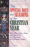 The Special Days and Seasons of the Christian Year: How They Came About and How They Are Observed by Christians Today