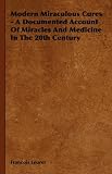 Modern Miraculous Cures - A Documented Account Of Miracles And Medicine In The 20th Century