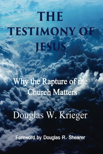 The Testimony of Jesus: Why the Rapture of the Church Matters, by Douglas W. Krieger