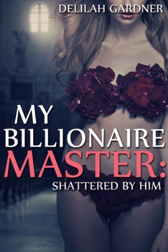 My Billionaire Master: Shattered By Him (Part Two) (A BDSM Erotic Romance Novelette)