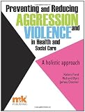 Preventing and reducing aggression and violence in health and social care : a holistic approach