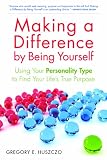 Making a Difference by Being Yourself: Using Your Personality Type to Find Your Life's True Purpose