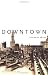 Downtown: Its Rise and Fall, 1880-1950