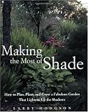 Making the Most of Shade: How to Plan, Plant, and Grow a Fabulous Garden that Lightens up the Shadows