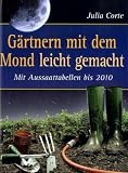 G&auml;rtnern mit dem Mond leicht gemacht: Mit Aussaattabellen bis 2010 - Julia Corte