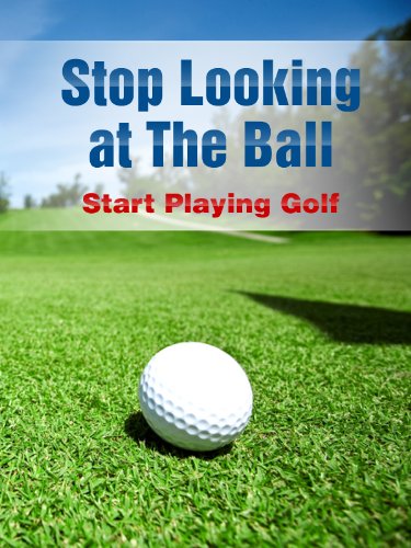 Stop Looking at the Ball: Start Playing Golf