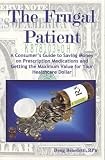 The Frugal Patient: A Consumers Guide to Saving Money on Prescription Medications and Getting the Maximum Value for Your Healthcare Dollar
