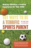 101 Ways to Be a Terrific Sports Parent : Making Athletics a Positive Experience for Your Child