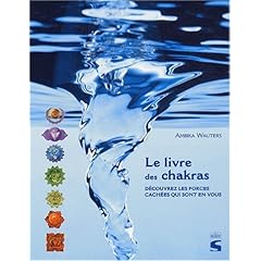 Le Livre des chakras : D�couvez les forces cach�es qui sont en vous