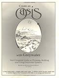 Create an Oasis With Greywater: Your Complete Guide to Choosing, Building and Using Greywater Systems [superseded by new edition]