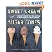 Sweet Cream and Sugar Cones: 90 Recipes for Making Your Own Ice Cream and Frozen Treats from Bi-Rite Creamery
