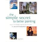 The Simple Secret to Better Painting: How to Immediately Improve Your Work with the One... by Greg Albert