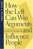 How the Left Can Win Arguments and Influence People: A Tactical Manual for Pragmatic Progressives